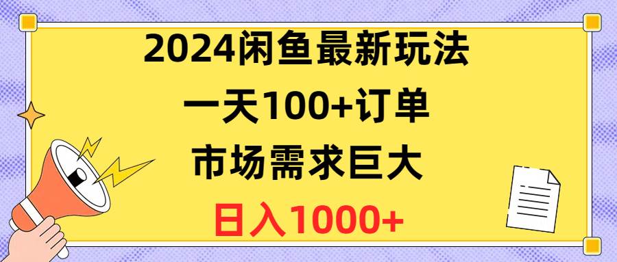 2024闲鱼最新玩法，一天100+订单，市场需求巨大，日入1400+-行行副业