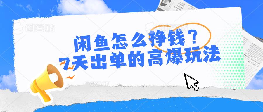 闲鱼怎么挣钱？7天出单的高爆玩法-行行副业