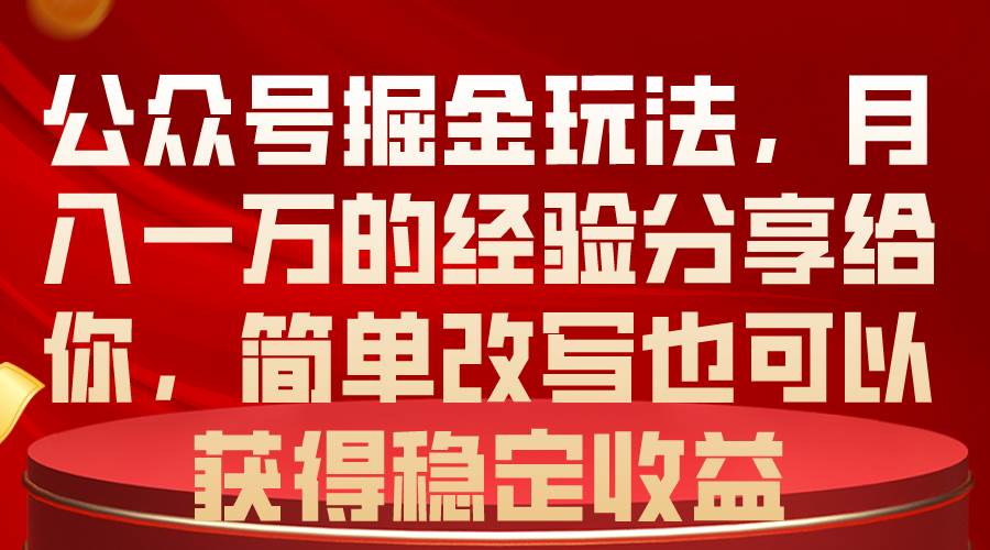 公众号掘金玩法，月入一万的经验分享给你，简单改写也可以获得稳定收益-行行副业