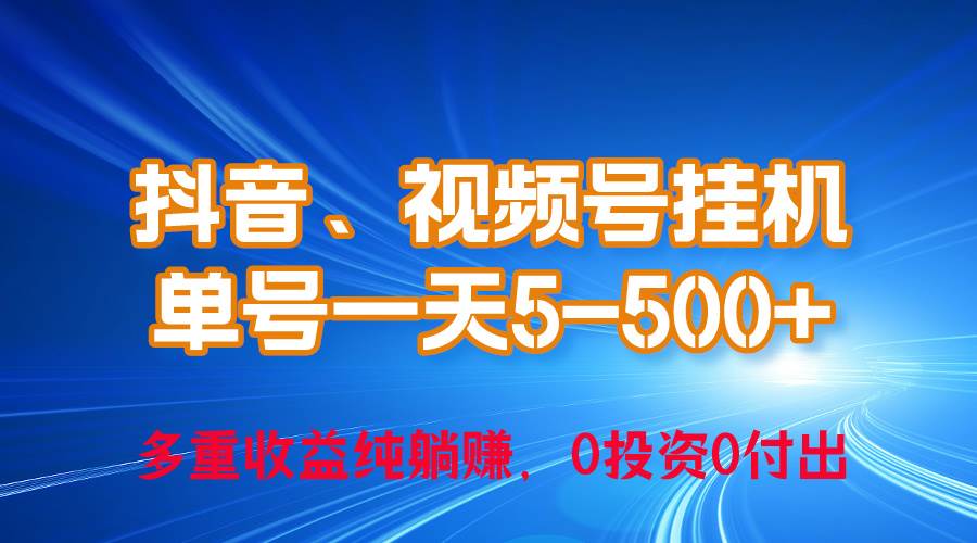 24年最新抖音、视频号0成本挂机，单号每天收益上百，可无限挂-行行副业