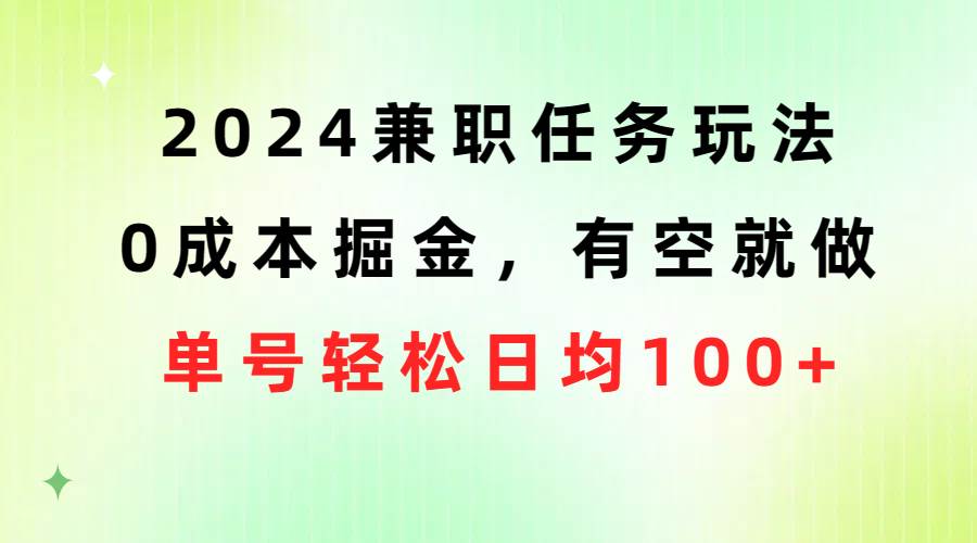 2024兼职任务玩法 0成本掘金，有空就做 单号轻松日均100+-行行副业