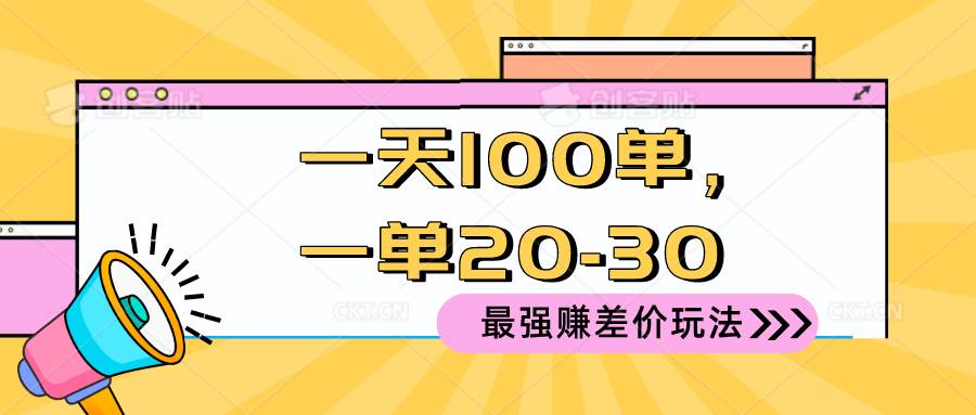 2024 最强赚差价玩法，一天 100 单，一单利润 20-30，只要做就能赚，简…-行行副业