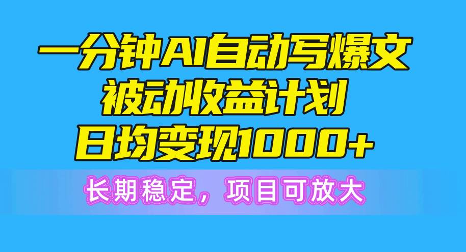 一分钟AI爆文被动收益计划，日均变现1000+，长期稳定，项目可放大-行行副业