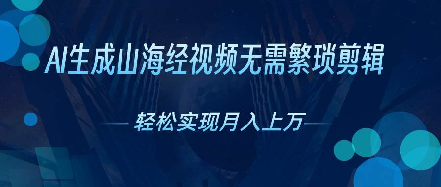 AI自动生成山海经奇幻视频，轻松月入过万，红利期抓紧-行行副业