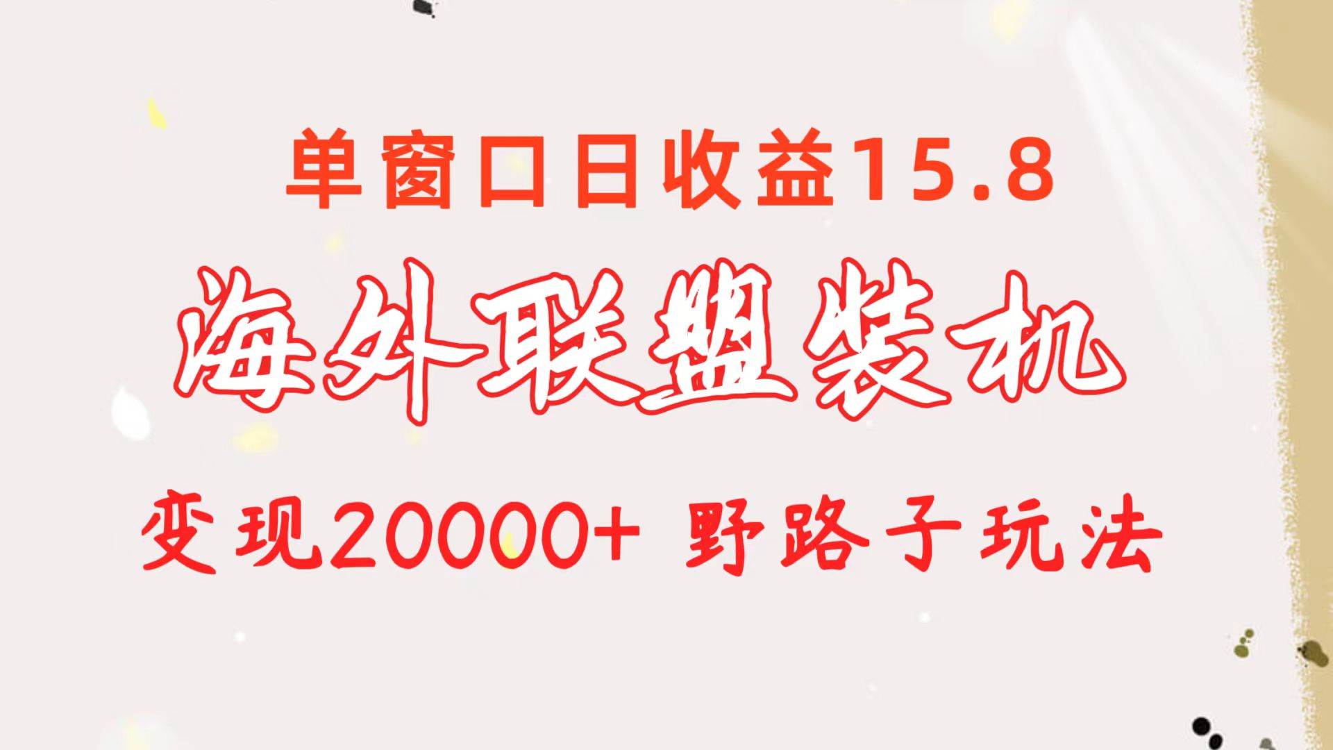 海外联盟装机 单窗口日收益15.8  变现20000+ 野路子玩法-行行副业