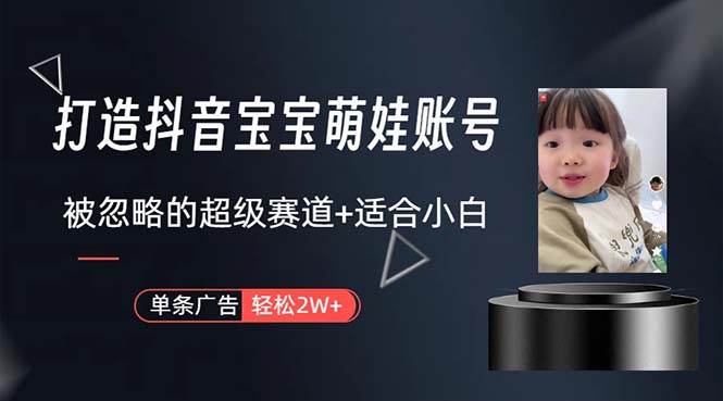 打造抖音宝宝账号，一条广告2W，大部分人忽略的超级赛道，小白简单入手-行行副业