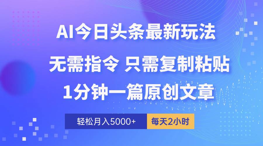 AI头条最新玩法 1分钟一篇 100%过原创 无脑复制粘贴 轻松月入5000+ 每…-行行副业