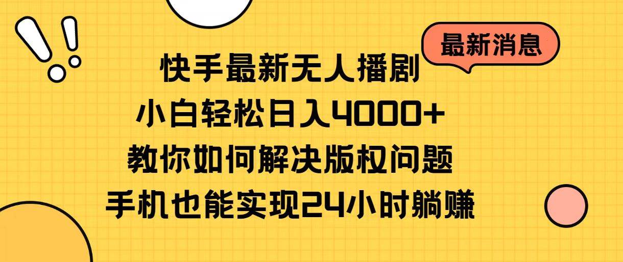 快手最新无人播剧，小白轻松日入4000+教你如何解决版权问题，手机也能…-行行副业