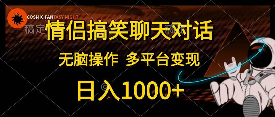 情侣搞笑聊天对话，日入1000+,无脑操作，多平台变现-行行副业