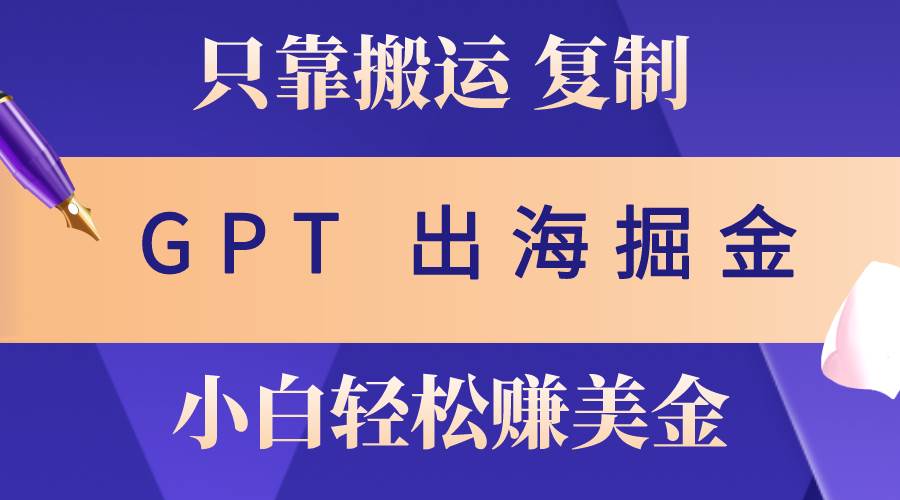 出海掘金搬运，赚老外美金，月入3w+，仅需GPT粘贴复制，小白也能玩转-行行副业