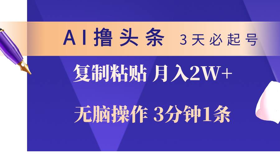 AI撸头条3天必起号，无脑操作3分钟1条，复制粘贴轻松月入2W+-行行副业