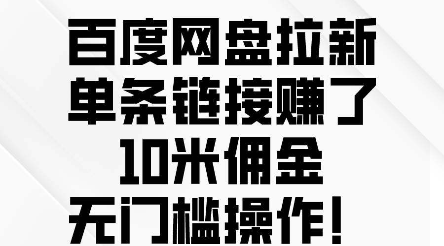 百度网盘拉新，单条链接赚了10米佣金，无门槛操作！-行行副业