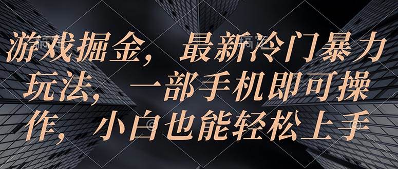 游戏掘金，最新冷门暴力玩法，一部手机即可操作，小白也能轻松上手-行行副业