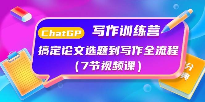 ChatGPT写作训练营：搞定论文选题到写作全流程（7节视频课）-行行副业
