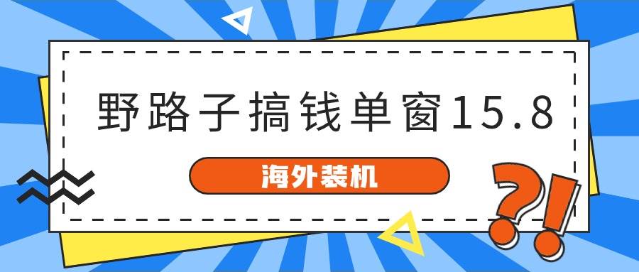 海外装机，野路子搞钱，单窗口15.8，已变现10000+-行行副业