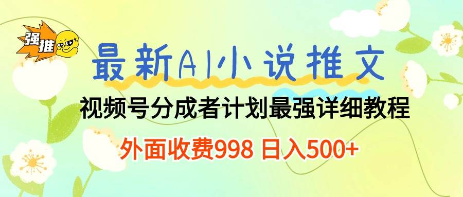最新AI小说推文视频号分成计划 最强详细教程  日入500+-行行副业