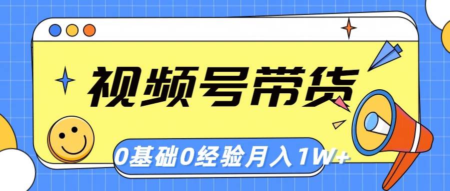 视频号轻创业带货，零基础，零经验，月入1w+-行行副业