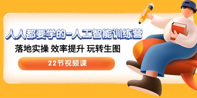 人人都要学的-人工智能训练营，落地实操 效率提升 玩转生图 (22节视频课)-行行副业