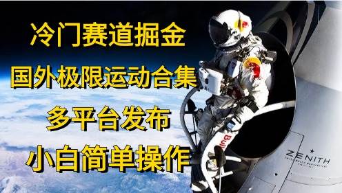 冷门赛道掘金，国外极限运动视频合集，多平台发布，小白简单操作-行行副业