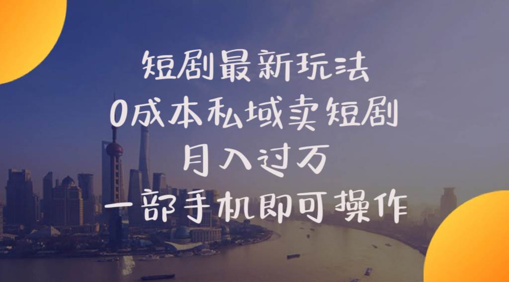 短剧最新玩法    0成本私域卖短剧     月入过万     一部手机即可操作-行行副业