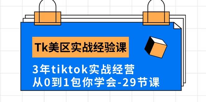 Tk美区实战经验课程分享，3年tiktok实战经营，从0到1包你学会（29节课）-行行副业