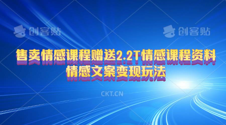 售卖情感课程，赠送2.2T情感课程资料，情感文案变现玩法-行行副业