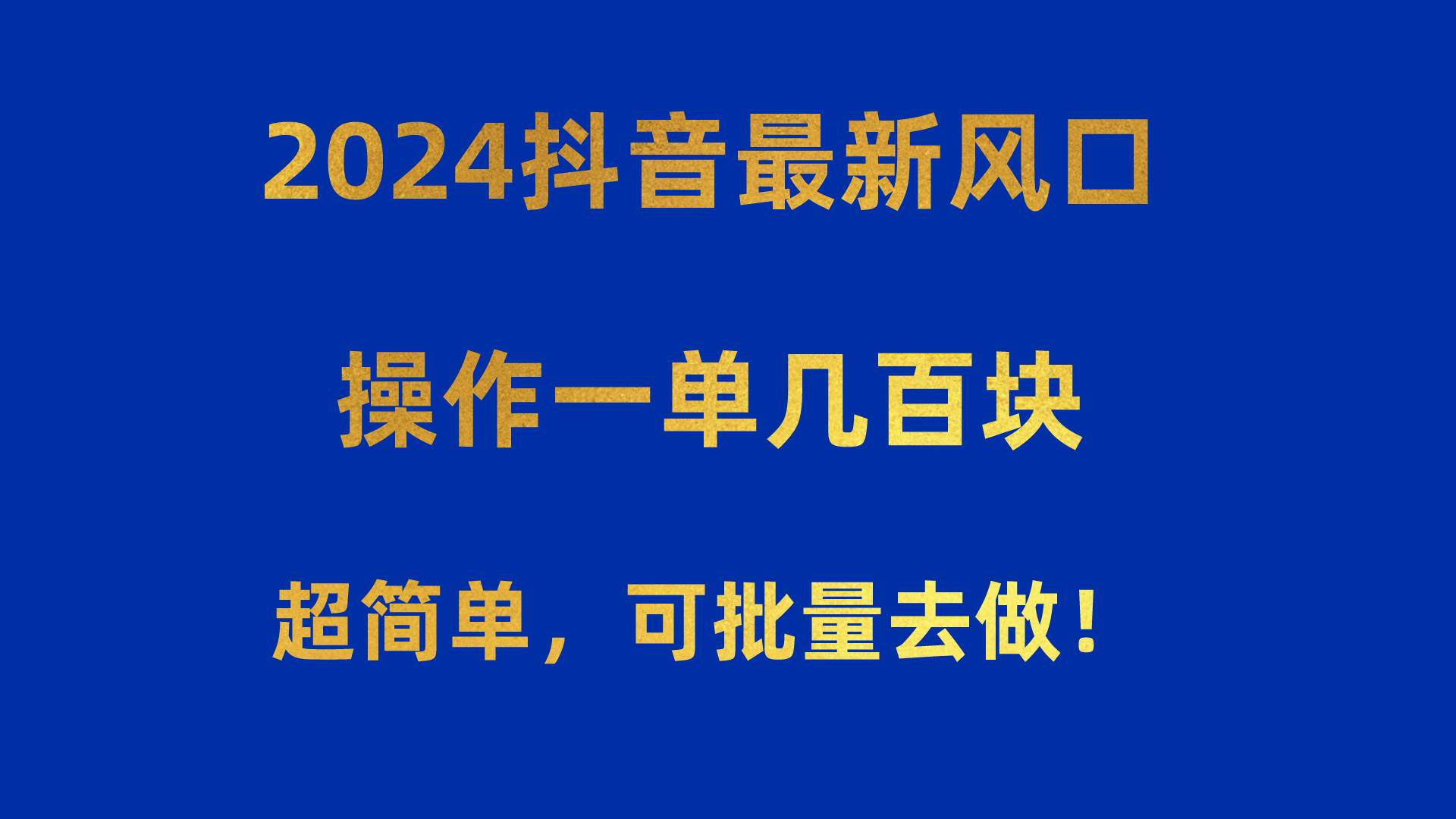 2024抖音最新风口！操作一单几百块！超简单，可批量去做！！！-行行副业
