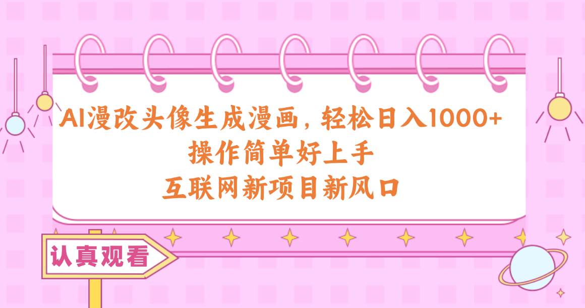 AI漫改头像生成漫画，轻松日入1000+，操作简单好上手，互联网新项目新风口-行行副业