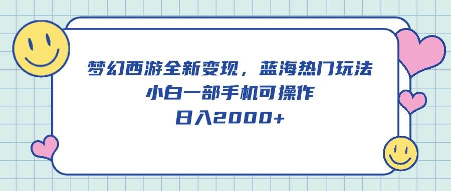 梦幻西游全新变现，蓝海热门玩法，小白一部手机可操作，日入2000+-行行副业
