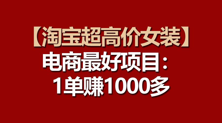 【淘宝超高价女装】电商最好项目：一单赚1000多-行行副业