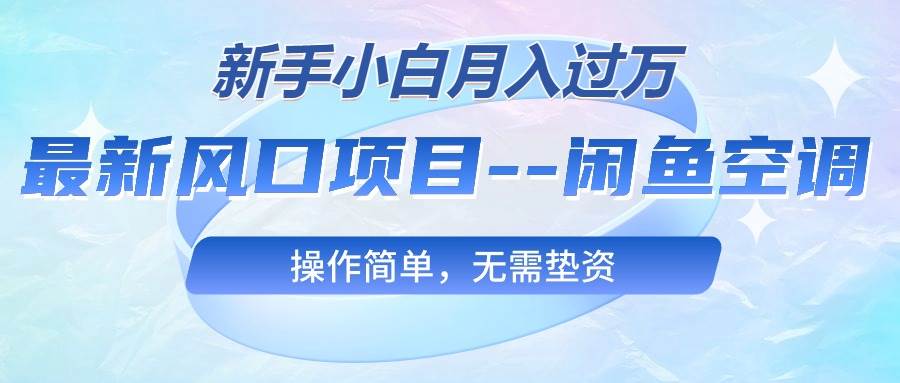 最新风口项目—闲鱼空调，新手小白月入过万，操作简单，无需垫资-行行副业