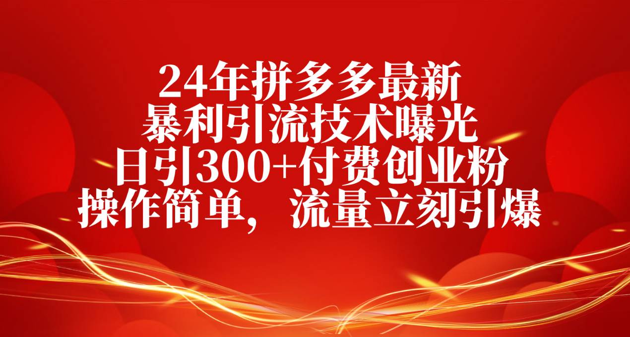 24年拼多多最新暴利引流技术曝光，日引300+付费创业粉，操作简单，流量…-行行副业