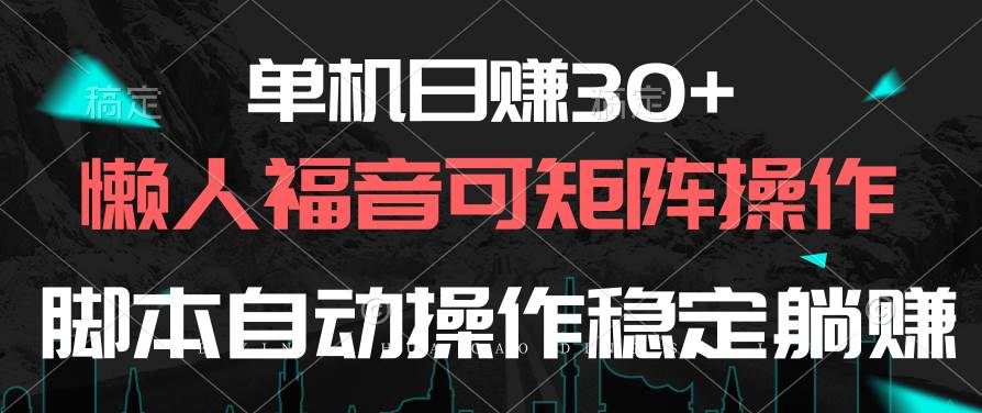 单机日赚30+，懒人福音可矩阵，脚本自动操作稳定躺赚-行行副业