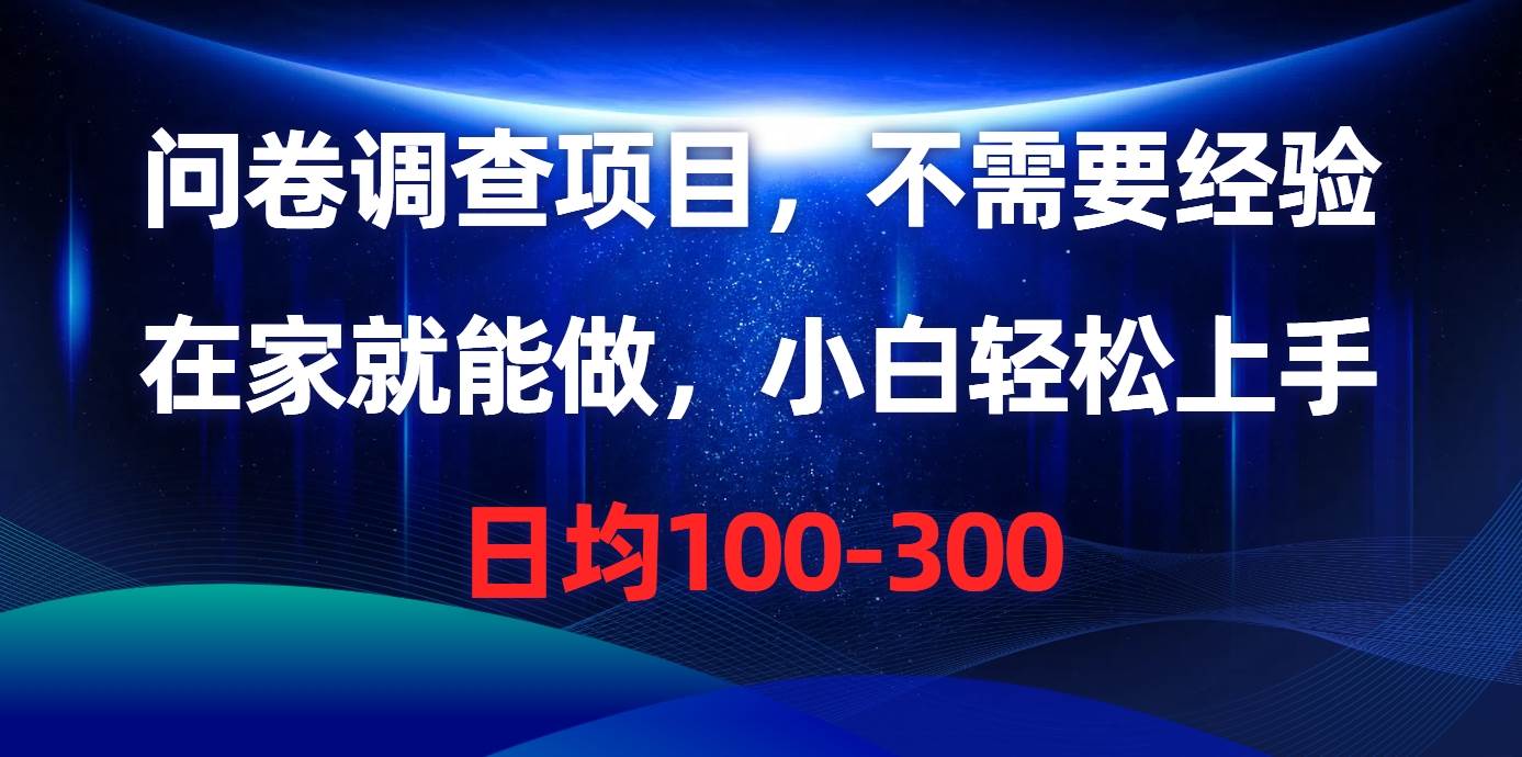 问卷调查项目，不需要经验，在家就能做，小白轻松上手，日均100-300-行行副业
