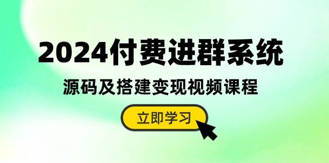 2024付费进群系统，源码及搭建变现视频课程（教程+源码）-行行副业