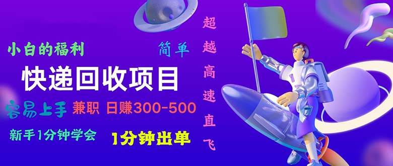 快递回收项目，小白一分钟学会，一分钟出单，可长期干，日赚300~800-行行副业