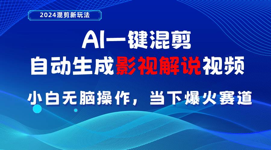 AI一键混剪，自动生成影视解说视频 小白无脑操作，当下各个平台的爆火赛道-行行副业