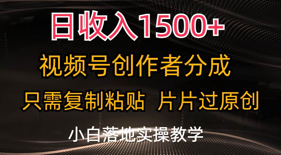 日收入1500+，视频号创作者分成，只需复制粘贴，片片过原创，小白也可…-行行副业