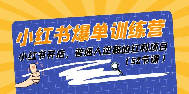 小红书爆单训练营，小红书开店，普通人逆袭的红利项目（52节课）-行行副业