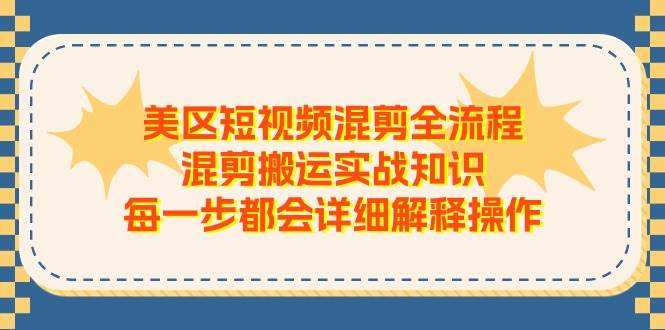 美区短视频混剪全流程，混剪搬运实战知识，每一步都会详细解释操作-行行副业