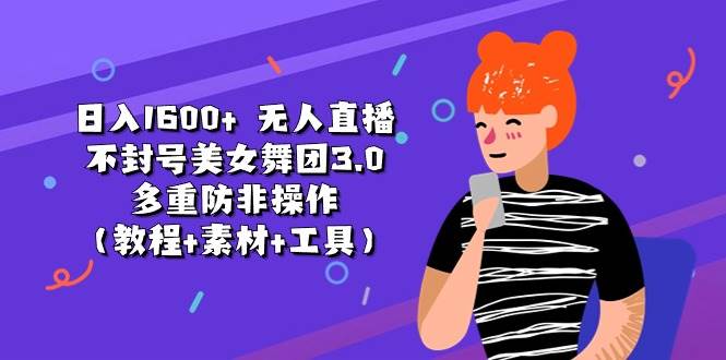 日入1600+ 无人直播不封号美女舞团3.0 多重防非操作（教程+素材+工具）-行行副业