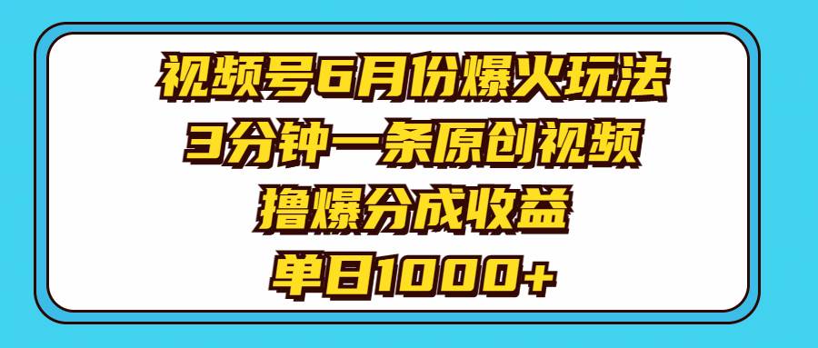 视频号6月份爆火玩法，3分钟一条原创视频，撸爆分成收益，单日1000+-行行副业