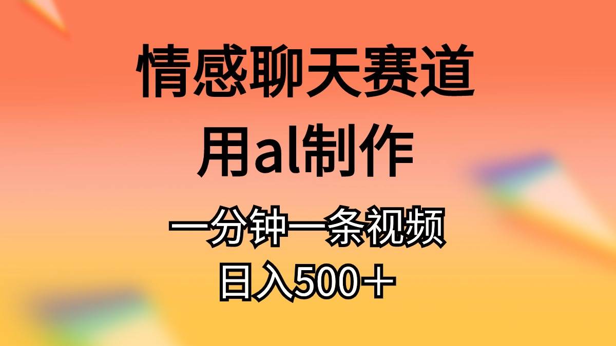 情感聊天赛道用al制作一分钟一条原创视频日入500＋-行行副业