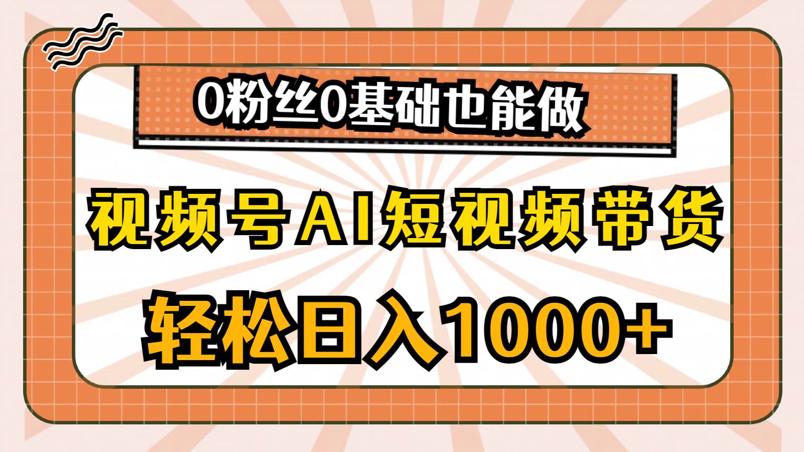 视频号AI短视频带货，轻松日入1000+，0粉丝0基础也能做-行行副业