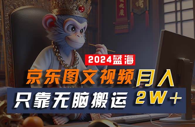 2024最新蓝海项目，只靠无脑搬运，不需要剪辑，有手就会，京东图文视频…-行行副业