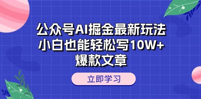 公众号AI掘金最新玩法，小白也能轻松写10W+爆款文章-行行副业
