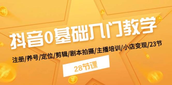 抖音0基础入门教学 注册/养号/定位/剪辑/剧本拍摄/主播培训/小店变现/28节-行行副业