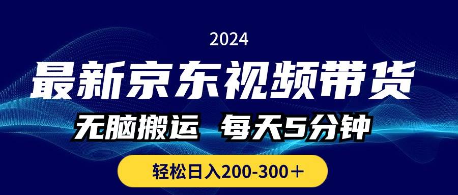 最新京东视频带货，无脑搬运，每天5分钟 ， 轻松日入200-300＋-行行副业