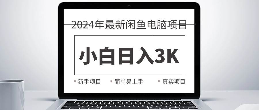 2024最新闲鱼卖电脑项目，新手小白日入3K+，最真实的项目教学-行行副业