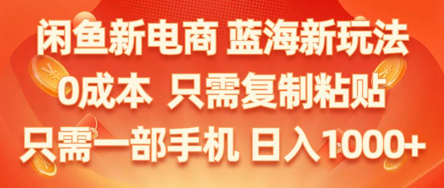 闲鱼新电商,蓝海新玩法,0成本,只需复制粘贴,小白轻松上手,只需一部手机…-行行副业
